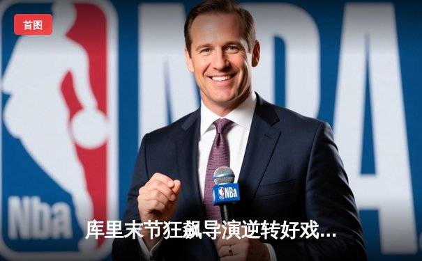 库里末节狂飙导演逆转好戏，勇士险胜凯尔特人扳平总决赛大比分