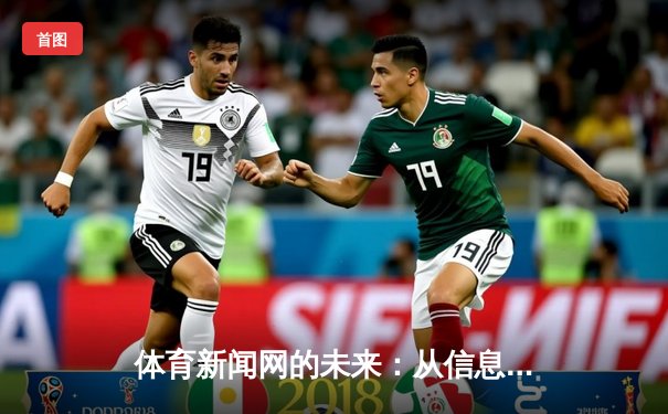 体育新闻网的未来：从信息传递到沉浸式体验的变革之路