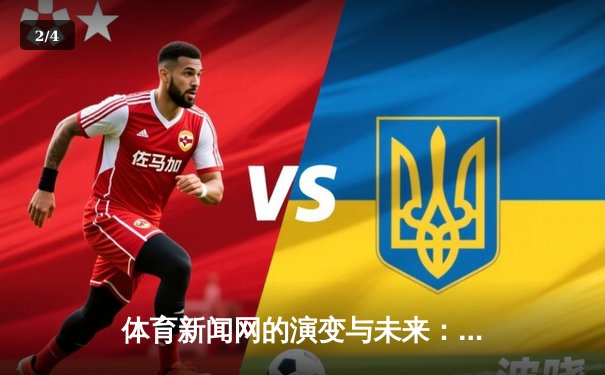 体育新闻网的演变与未来：从信息传递到情感连接的平台革命 - 2