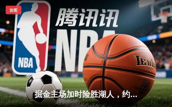 掘金主场加时险胜湖人，约基奇三双力压詹姆斯40分神迹