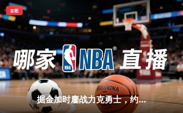 掘金加时鏖战力克勇士，约基奇三双闪耀引领丹佛逆转