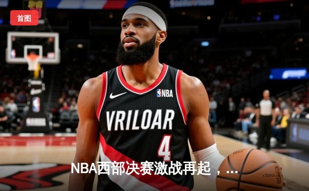 NBA西部决赛激战再起，勇士三分雨逆转独行侠，库里狂砍38分率队夺赛点