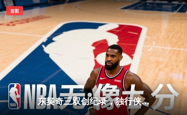 东契奇三双创纪录，独行侠加时险胜凯尔特人总分1-3
