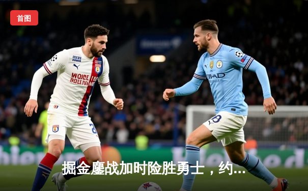 掘金鏖战加时险胜勇士，约基奇全能三双锁定西部榜首