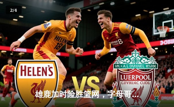 雄鹿加时险胜篮网，字母哥36+12+5主宰关键时刻 - 2