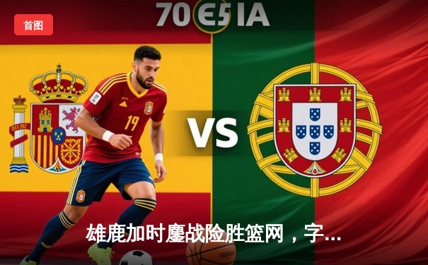 雄鹿加时鏖战险胜篮网，字母哥44分14篮板制霸内线